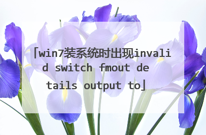 win7装系统时出现invalid switch fmout details output to