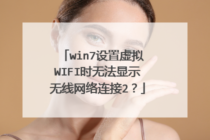win7设置虚拟WIFI时无法显示无线网络连接2?