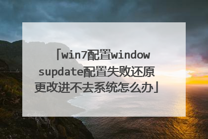 win7配置windowsupdate配置失败还原更改进不去系统怎么办