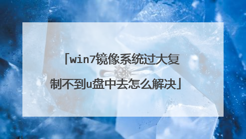 win7镜像系统过大复制不到u盘中去怎么解决