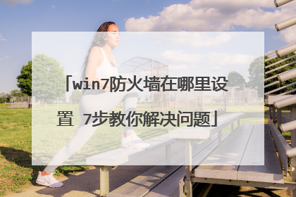win7防火墙在哪里设置 7步教你解决问题