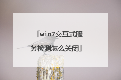 win7交互式服务检测怎么关闭