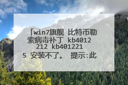 win7旗舰 比特币勒索病毒补丁 kb4012212 kb4012215 安装不了。 提示:此更新不适用您的计算机。