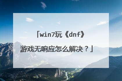 win7玩《dnf》游戏无响应怎么解决？