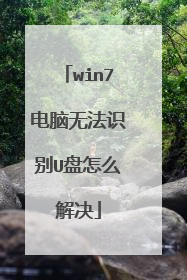 win7电脑无法识别U盘怎么解决