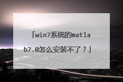 win7系统的matlab7.0怎么安装不了?