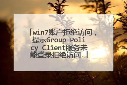 win7账户拒绝访问，提示Group Policy Client服务未能登录拒绝访问.
