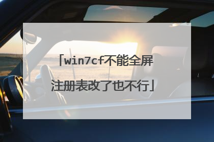 win7cf不能全屏 注册表改了也不行