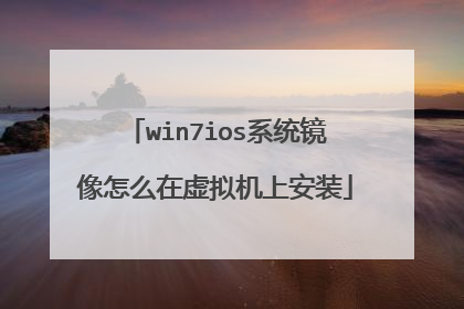 win7ios系统镜像怎么在虚拟机上安装