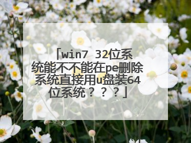 win7 32位系统能不不能在pe删除系统直接用u盘装64位系统???