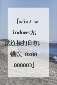win7 windows无法连接打印机 错误 0x00000003