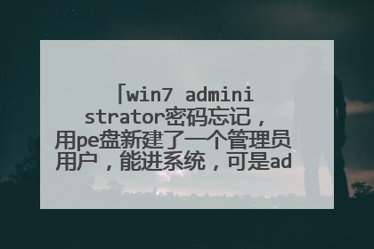 win7 administrator密码忘记,用pe盘新建了一个管理员用户,能进系统,可是admin的密码不能修改