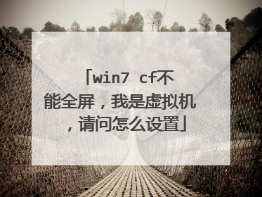 win7 cf不能全屏,我是虚拟机,请问怎么设置