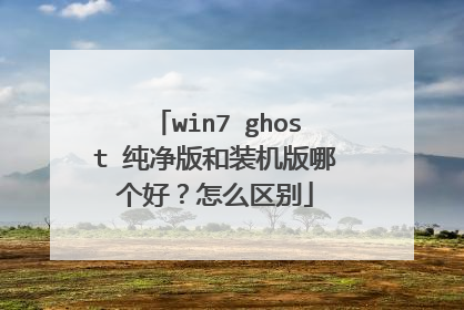win7 ghost 纯净版和装机版哪个好?怎么区别
