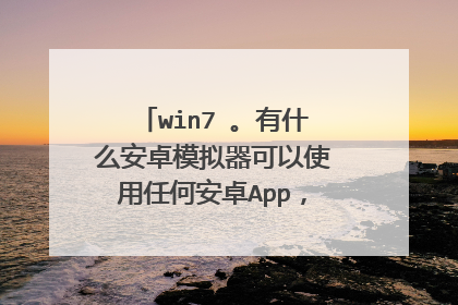win7 。有什么安卓模拟器可以使用任何安卓App，自由下载软件？