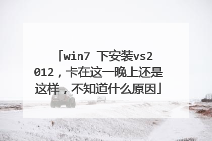 win7 下安装vs2012,卡在这一晚上还是这样,不知道什么原因