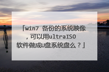 win7 备份的系统映像,可以用ultraISO 软件做成U盘系统盘么?