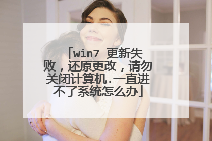 win7 更新失败，还原更改，请勿关闭计算机.一直进不了系统怎么办