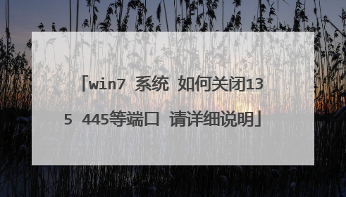 win7 系统 如何关闭135 445等端口 请详细说明
