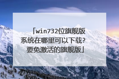 win732位旗舰版系统在哪里可以下载? 要免激活的旗舰版
