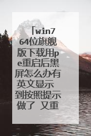 win764位旗舰版下载用pe重启后黑屏怎么办有英文显示 到按照提示做了 又重启 然后又这样