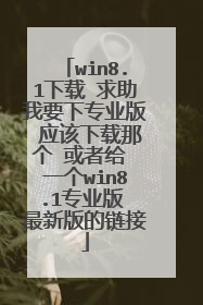 win8.1下载 求助我要下专业版 应该下载那个 或者给 一个win8.1专业版 最新版的链接