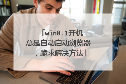 win8.1开机总是自动启动浏览器,跪求解决方法