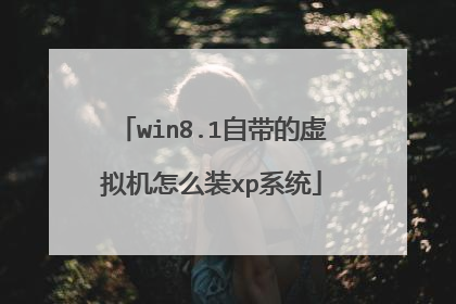win8.1自带的虚拟机怎么装xp系统