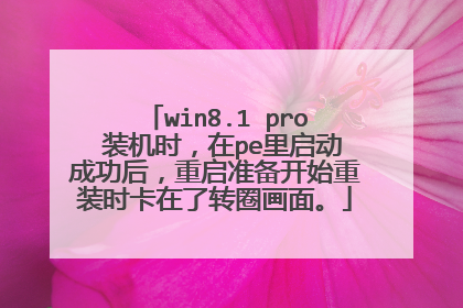 win8.1 pro 装机时,在pe里启动成功后,重启准备开始重装时卡在了转圈画面。
