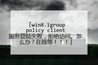 win8.1group policy client服务登陆失败,拒绝访问。怎么办?在线等!!!