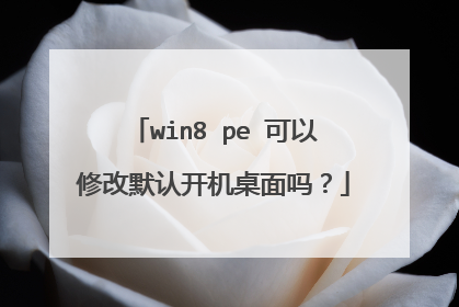 win8 pe 可以修改默认开机桌面吗?