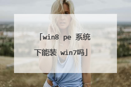 win8 pe 系统下能装 win7吗