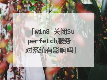 win8 关闭Superfetch服务 对系统有影响吗