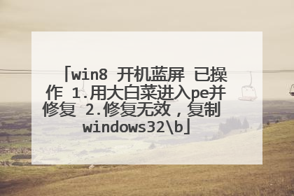 win8 开机蓝屏 已操作 1.用大白菜进入pe并修复 2.修复无效,复制 windows32b