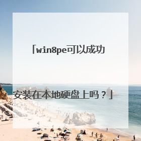 win8pe可以成功安装在本地硬盘上吗?