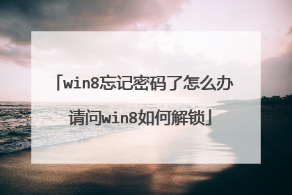 win8忘记密码了怎么办 请问win8如何解锁