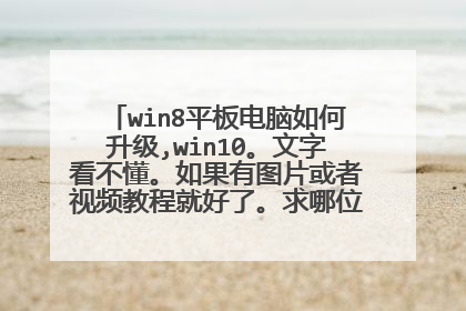 win8平板电脑如何升级,win10。文字看不懂。如果有图片或者视频教程就好了。求哪位大神帮一下。