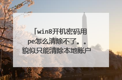 win8开机密码用pe怎么清除不了。。貌似只能清除本地账户的。。微软账户的开机密码怎么清除啊?