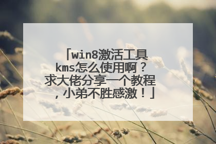 win8激活工具kms怎么使用啊?求大佬分享一个教程,小弟不胜感激!