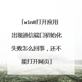 win8打开应用出现通信端口初始化失败怎么回事,还不能打开网页