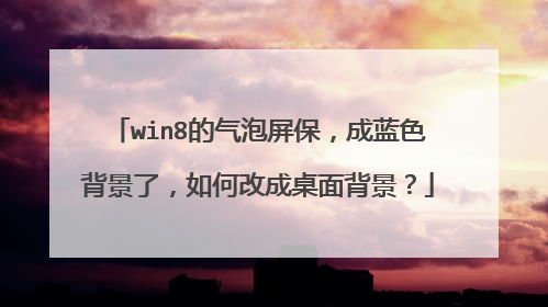 win8的气泡屏保,成蓝色背景了,如何改成桌面背景?