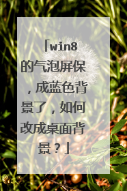 win8的气泡屏保,成蓝色背景了,如何改成桌面背景?