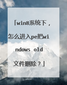 win8系统下，怎么进入pe把windows old文件删除？