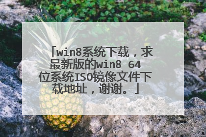win8系统下载，求最新版的win8 64位系统ISO镜像文件下载地址，谢谢。