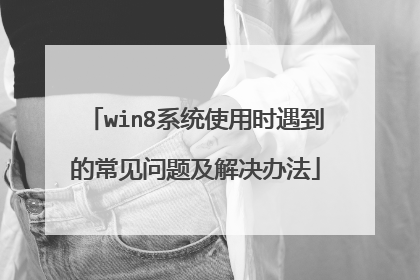 win8系统使用时遇到的常见问题及解决办法