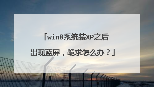 win8系统装XP之后出现蓝屏，跪求怎么办？