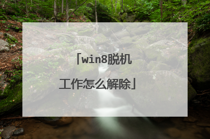 win8脱机工作怎么解除