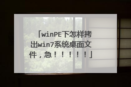 winPE下怎样拷出win7系统桌面文件，急！！！！！
