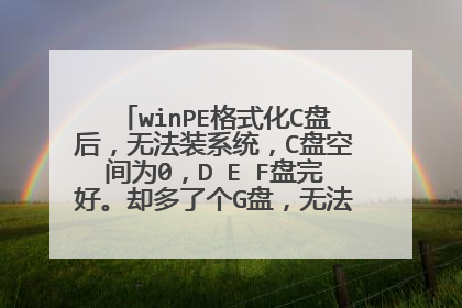 winPE格式化C盘后,无法装系统,C盘空间为0,D E F盘完好。却多了个G盘,无法装系统。怎么办