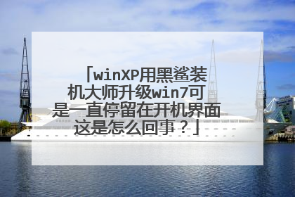 winXP用黑鲨装机大师升级win7可是一直停留在开机界面这是怎么回事?